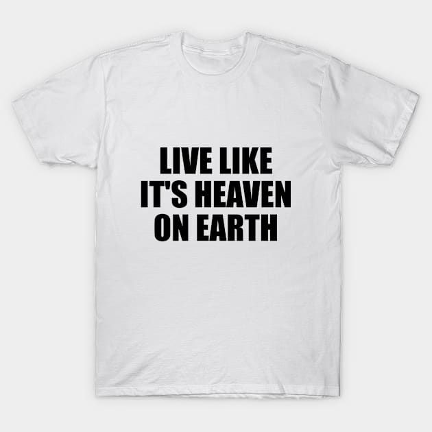 live like it's heaven on earth T-Shirt by D1FF3R3NT